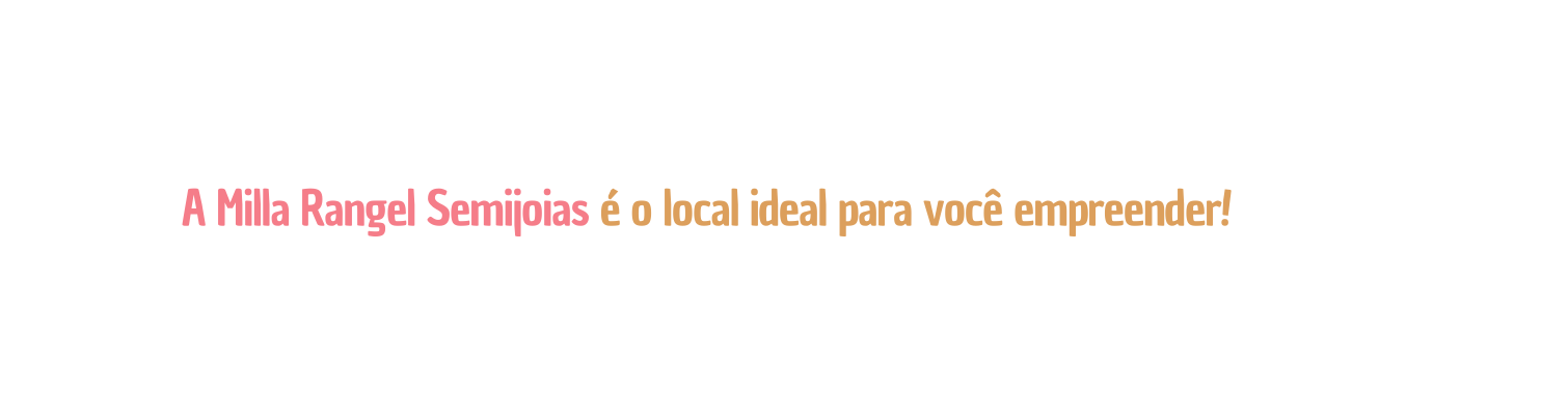 A Milla Rangel Semijoias é o local ideal para você empreender