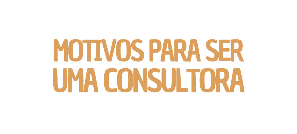 MOTIVOS PARA SER UMA CONSULTORA